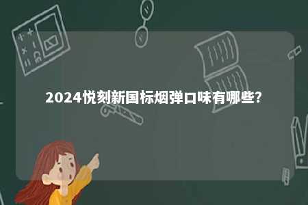 2024悦刻新国标烟弹口味有哪些
？ 